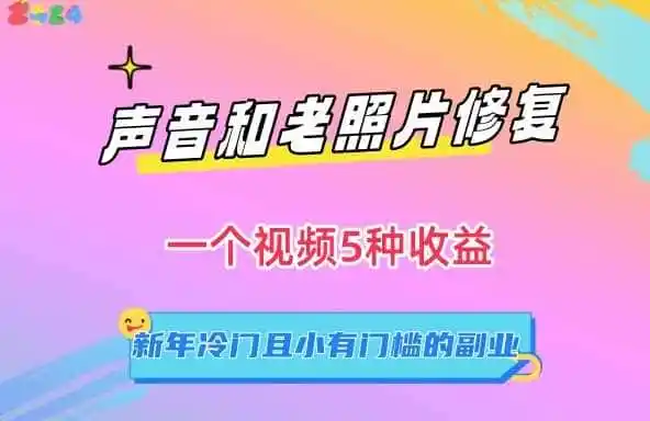 声音和老照片修复,一个视频5种收益,新年冷门且小有门槛的副业【揭秘】