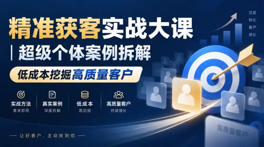 精准获客实战大课|超级个体案例拆解,低成本挖掘高质量客户-免费项目网