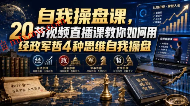 自我操盘课，20节视频直播课教你如何用经政军哲4种思维自我操盘