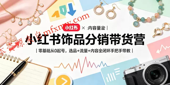 小红书饰品分销带货营|零基础从0起号,选品+流量+内容全闭环手把手带教(更新0527)