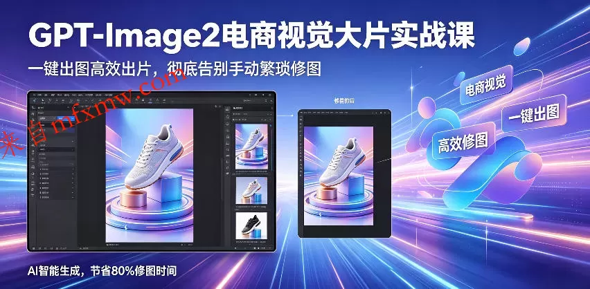 GPT-Image2电商视觉大片实战课,一键出图高效出片,彻底告别手动繁琐修图(更新)
