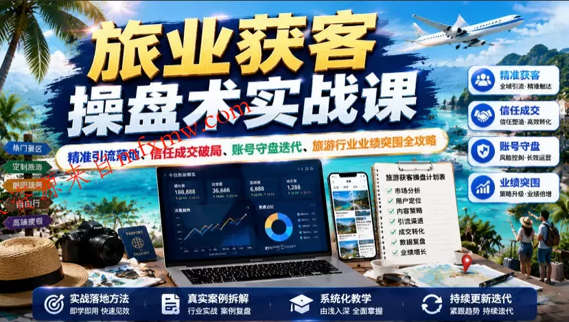 旅业获客操盘术实战课|精准引流落地、信任成交破局、账号守盘迭代、旅游行业业绩突围全攻略