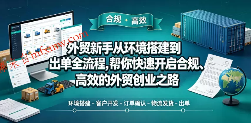 外贸新手从环境搭建到出单全流程,帮你快速开启合规、高效的外贸创业之路