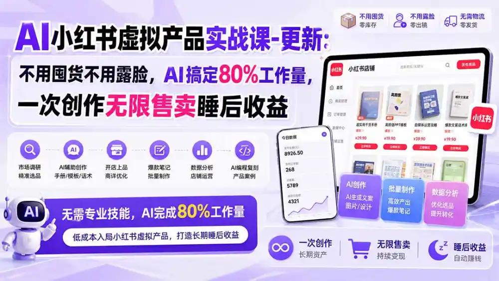 AI小红书虚拟产品实战课-更新1017：不用囤货不用露脸，AI搞定80%工作量，一次创作无限售卖睡后收益-免费项目网