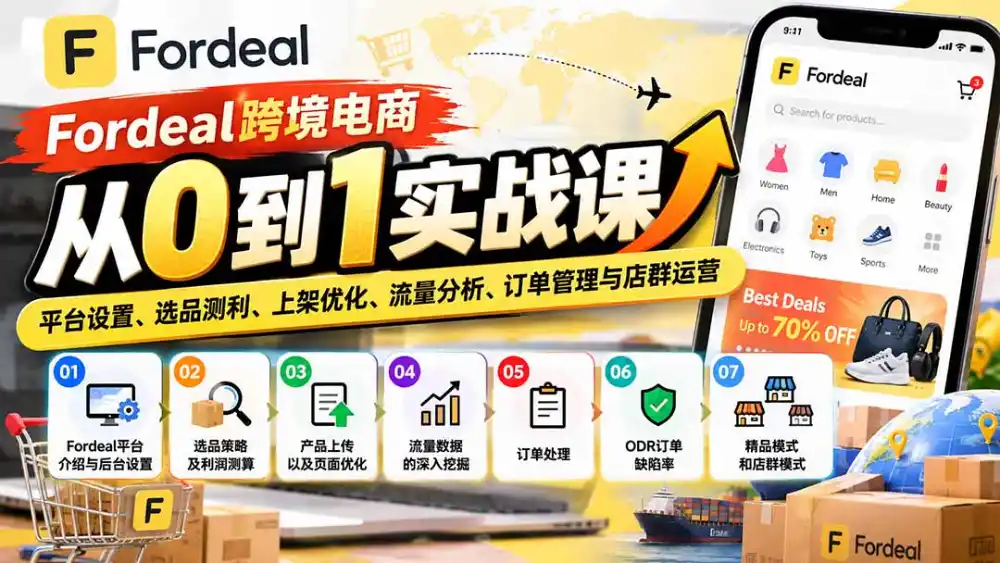 Fordeal跨境电商从0到1实战课：平台设置、选品测利、上架优化、流量分析、订单管理与店群运营-免费项目网