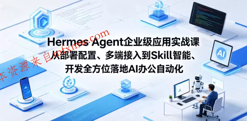 Hermes Agent企业级应用实战课从部署配置、多端接入到Skill智能开发全方位落地AI办公自动化