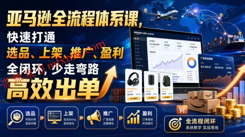亚马逊全流程体系课,快速打通选品、上架、推广、盈利全闭环,少走弯路高效出单