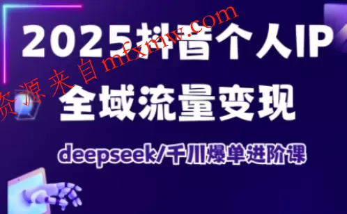 抖音个人IP全域流量变现进阶课,deepseek千川爆单进阶课(更新2026年05月)