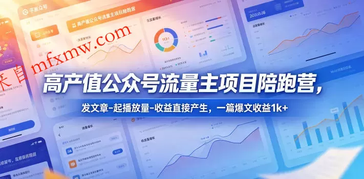 高产值公众号流量主项目陪跑营,发文章-起播放量-收益直接产生,一篇爆文收益1k+