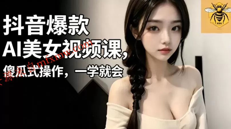 抖音爆款AI美女视频课,傻瓜式操作,一学就会,1个小就能上手