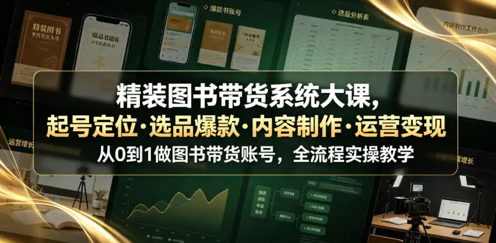 精装图书带货系统大课，起号定位・选品爆款・内容制作・运营变现，从0到1做图书带货账号，全流程实操教学（更新）