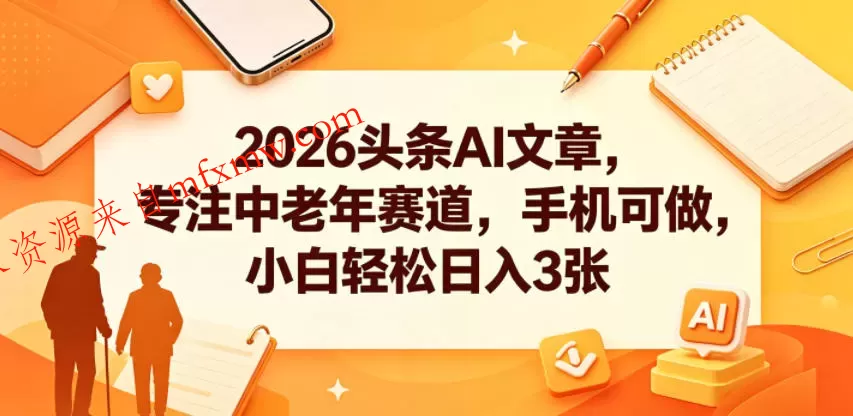 2026头条AI文章,专注中老年赛道,手机可做,小白轻松日入3张