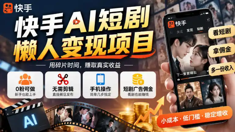 快手AI短剧懒人变现项目，0粉可做，无需剪辑直接搬运，手机简单操作靠短剧广告佣金增收-免费项目网