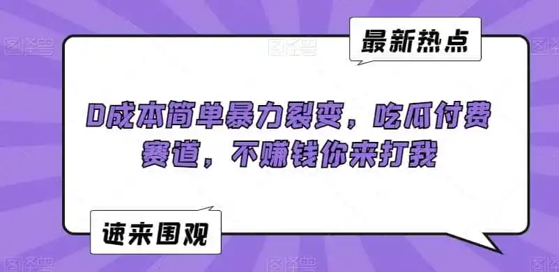 0成本简单暴力裂变,吃瓜付费赛道,不赚钱你来打我【揭秘】