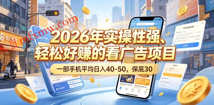 2026年实操性强、轻松好賺的看广告项目，一部手机平均日入40-50，保底30米【揭秘】