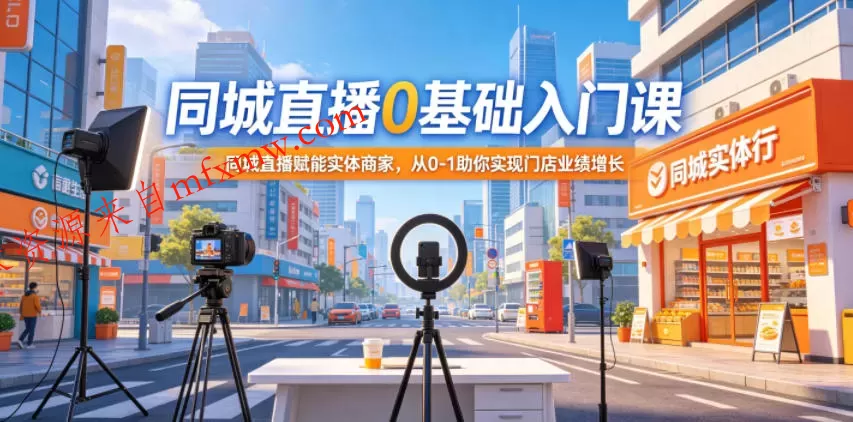 同城直播0基础入门课，同城直播赋能实体商家，从0-1助你实现门店业绩增长