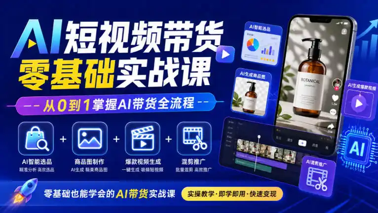 AI短视频带货零基础实战课|AI智能选品+商品图制作+爆款视频生成+混剪推广,从0到1掌握AI带货全流程-免费项目网