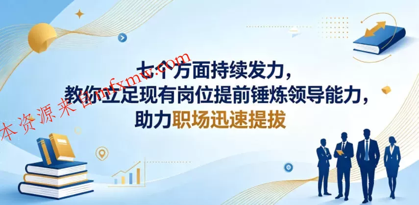付费文章:七个方面持续发力,教你立足现有岗位提前锤炼领导能力,助力职场迅速提拔