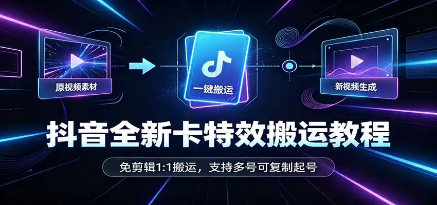 抖音全新卡特效搬运教程：免剪辑1:1搬运，支持多号可复制起号-免费项目网