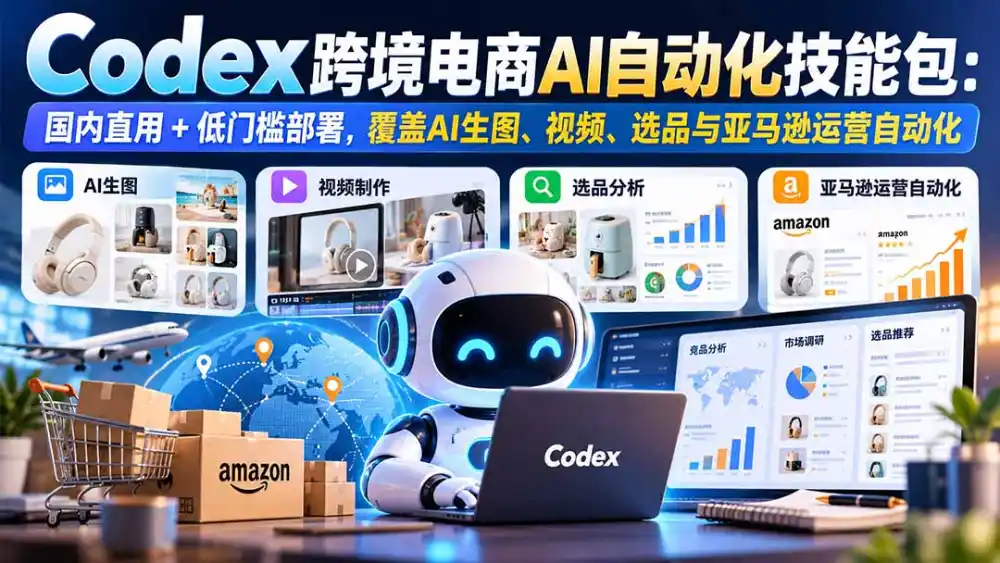 【无水印】Codex跨境电商AI自动化技能包：国内直用+低门槛部署，覆盖AI生图、视频、选品与亚马逊运营自动化-免费项目网