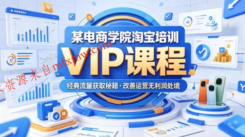 某电商学院淘宝培训VIP课程，各种经典有用的流量获取秘籍，改善运营产品没利润的处境（2026年6月）