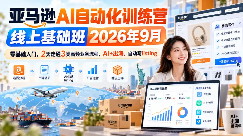 亚马逊AI自动化训练营线上基础班2026年9月，零基础入门，2天走通3类高频业务流程，AI+出海，自动写listing(更新1017)-免费项目网