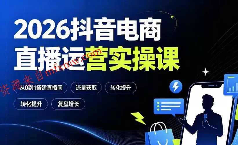 2026抖音电商直播运营实操课：从0到1搭建直播间，掌握流量获取、千川投放、转化提升与复盘增长