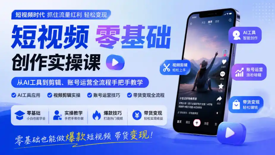 短视频零基础创作实操课，从AI工具到剪辑、账号运营全流程手把手教学，零基础也能做爆款短视频带货变现-免费项目网