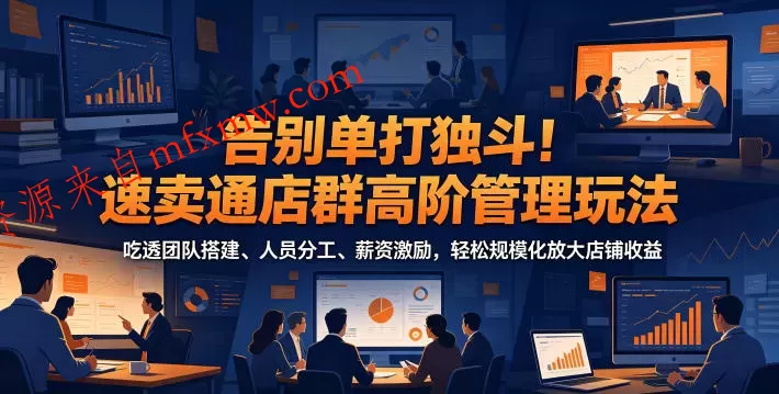 告别单打独斗!速卖通店群高阶管理玩法,吃透团队搭建、人员分工、薪资激励,轻松规模化放大店铺收益