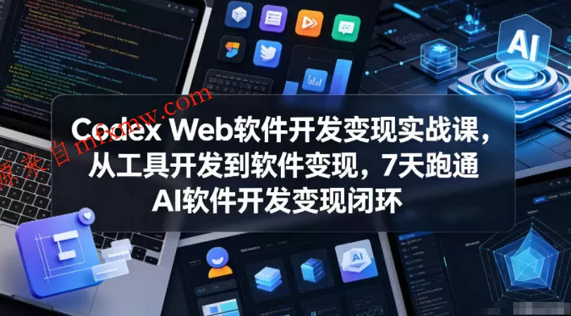 Codex Web软件开发变现实战课，从工具开发到软件变现，7天跑通AI软件开发变现闭环