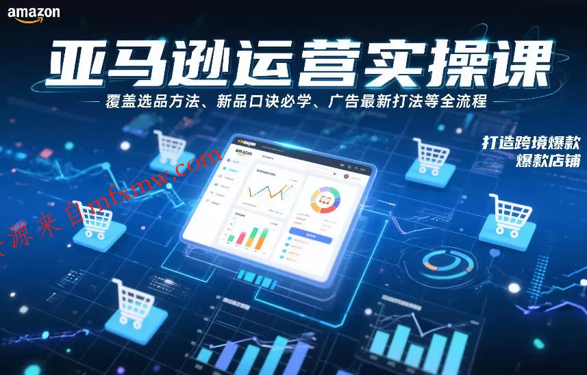 亚马逊运营实操课，覆盖选品方法、新品口诀必学、广告最新打法等全流程，打造跨境爆款店铺（更新6月）