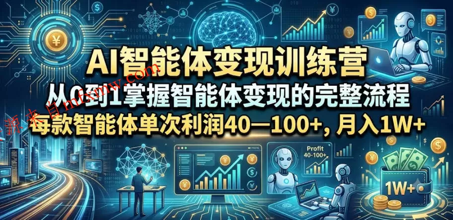 AI智能体变现训练营，从0到1掌握智能体变现的完整流程，每款智能体单次利润40—100+，月入1W+