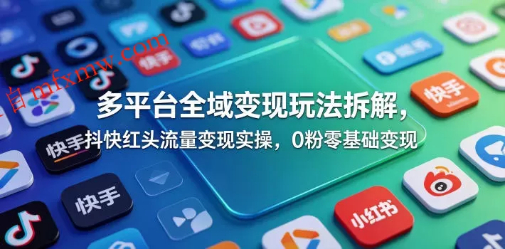 多平台全域变现玩法拆解，抖快红头流量变现实操，0粉零基础变现