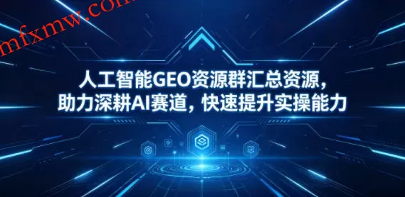 人工智能GEO资源群汇总资源，助力深耕AI赛道，快速提升实操能力