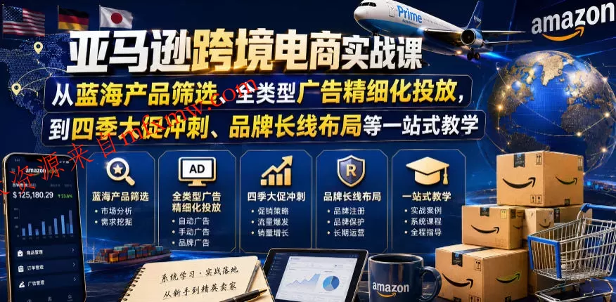 亚马逊跨境电商实战课，从蓝海产品筛选、全类型广告精细化投放，到四季大促冲刺、品牌长线布局等一站式教学（更新6月）