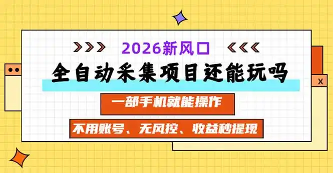 全自动采集项目还能玩吗？2026实测新风口 一部手机就能操作-免费项目网
