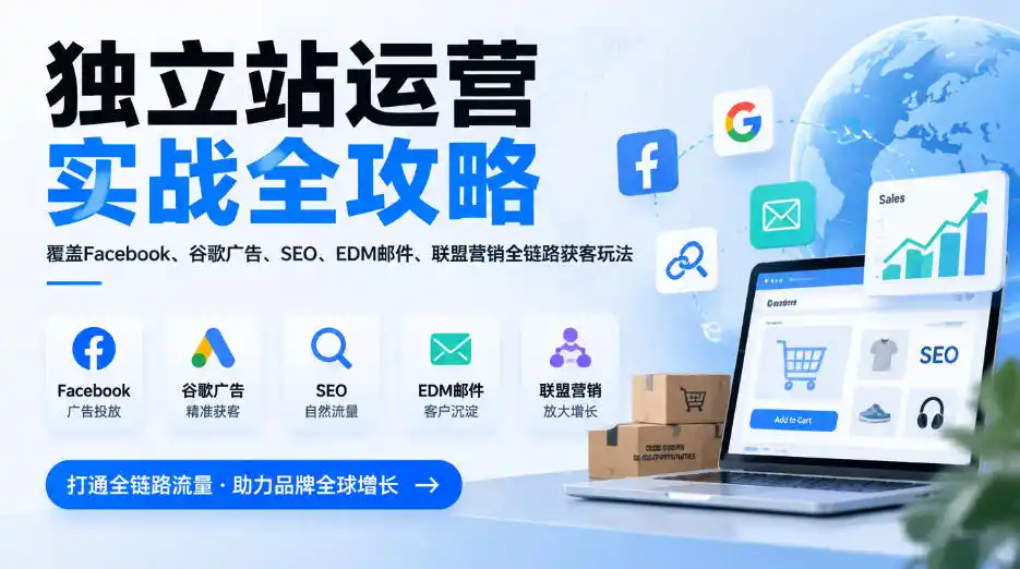 独立站运营实战全攻略，覆盖Facebook、谷歌广告、SEO、EDM邮件、联盟营销全链路获客玩法(更新2026)-免费项目网