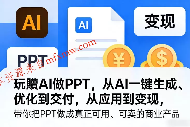 玩賺AI做PPT,从AI一键生成、优化到交付,从应用到变现,带你把PPT做成真正可用、可卖的商业产品(更新0513)