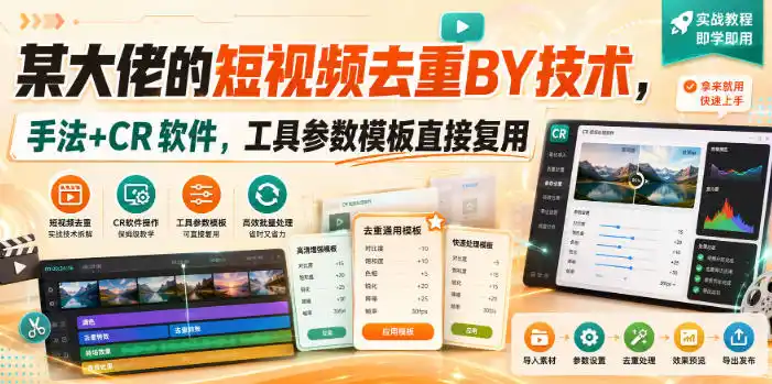 某大佬的短视频去重搬运技术,手法+CR软件,工具参数模板直接复用