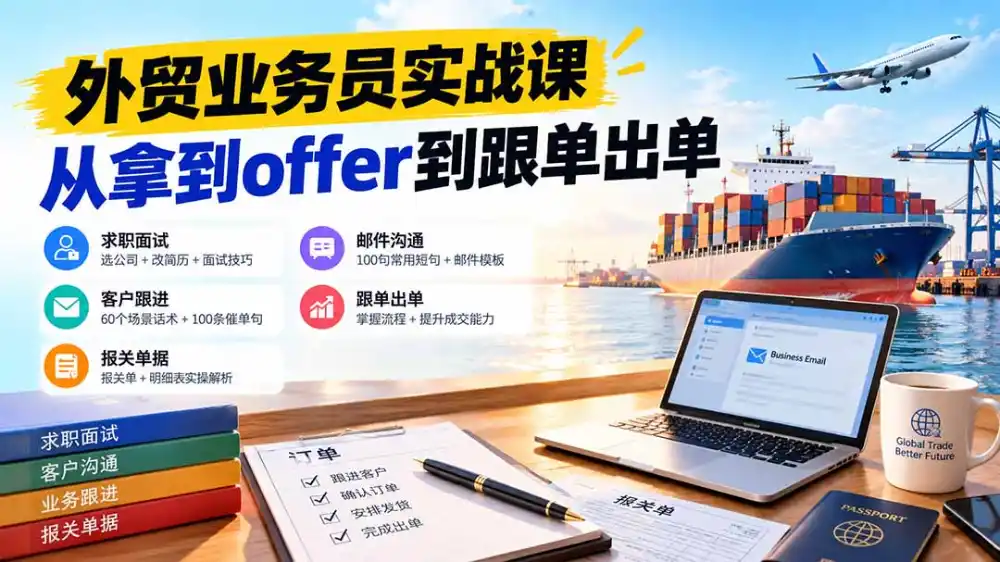 外贸业务员从求职到出单实战课：教你筛选优质公司、优化简历、应对面试、客户跟进催单及出口报关操作篇-免费项目网