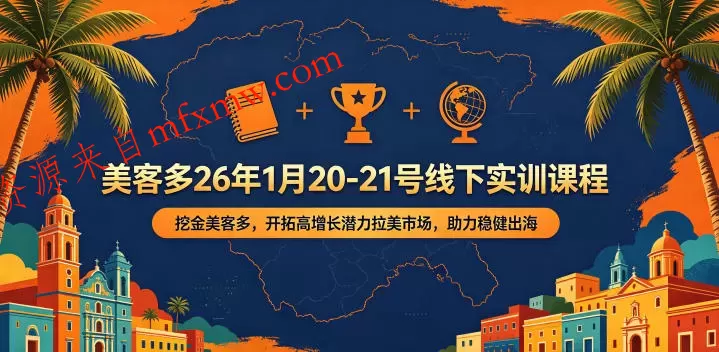 美客多26年1月20-21号线下实训课程，挖金美客多，开拓高增长潜力拉美市场，助力稳健出海