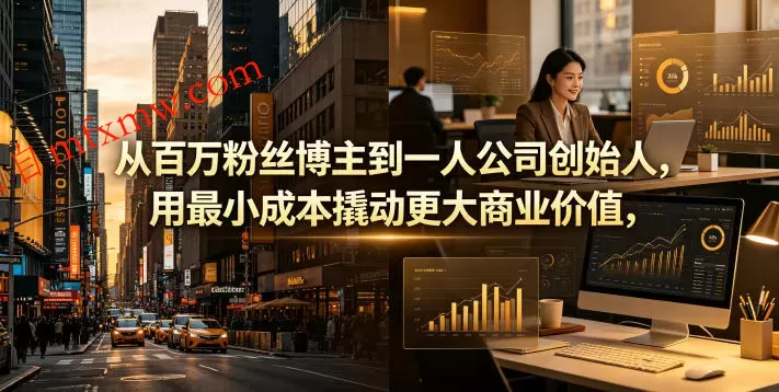从百万粉丝博主到一人公司创始人，用最小成本撬动更大商业价值