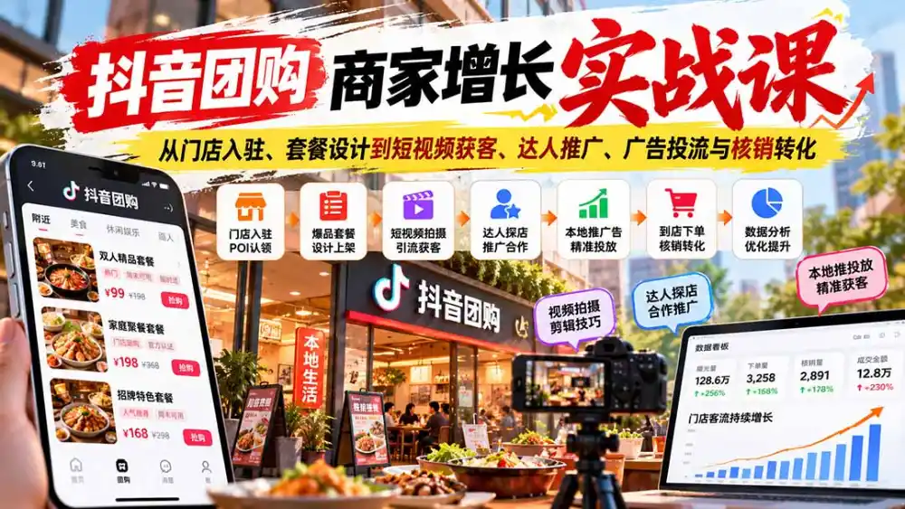 抖音团购商家增长实战课:从门店入驻、套餐设计到短视频获客、达人推广、广告投流与核销转化-免费项目网