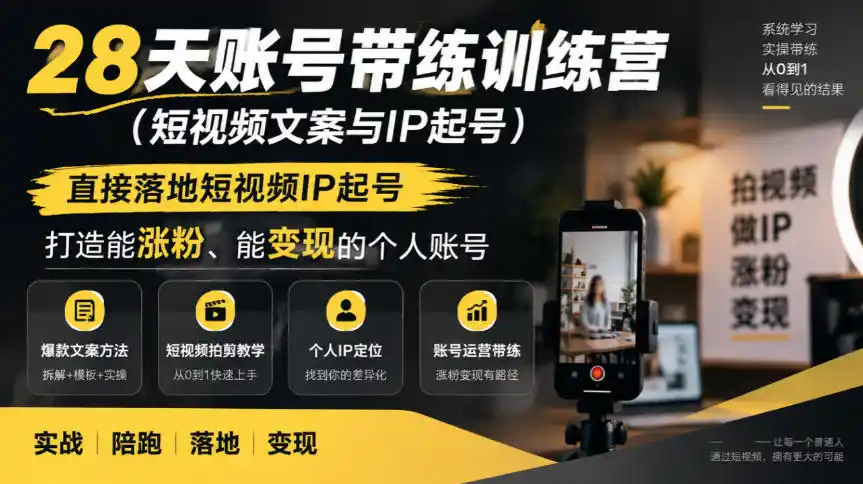 28天账号带练训练营(短视频文案与IP起号)，直接落地短视频IP起号，打造能涨粉、能变现的个人账号-免费项目网
