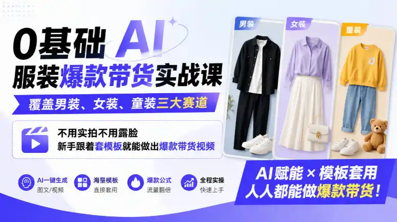 0基础AI服装爆款带货实战课|覆盖男装、女装、童装三大赛道,不用实拍不用露脸,新手跟着套模板就能做出爆款带货视频(更新1010)-免费项目网