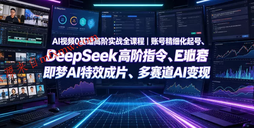 AI视频0基础高阶实战全课程｜账号精细化起号、DeepSeek高阶指令、即梦AI特效成片、多赛道AI短视频量产变现