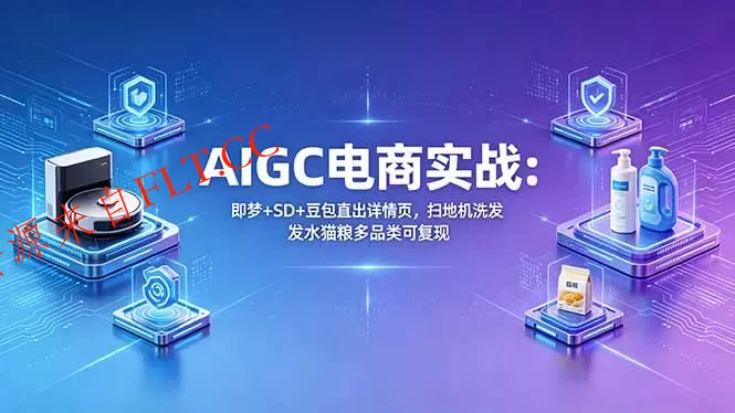 AIGC电商实战班:即梦+SD+豆包直出详情页,扫地机洗发水猫粮多品类可复现-免费项目网