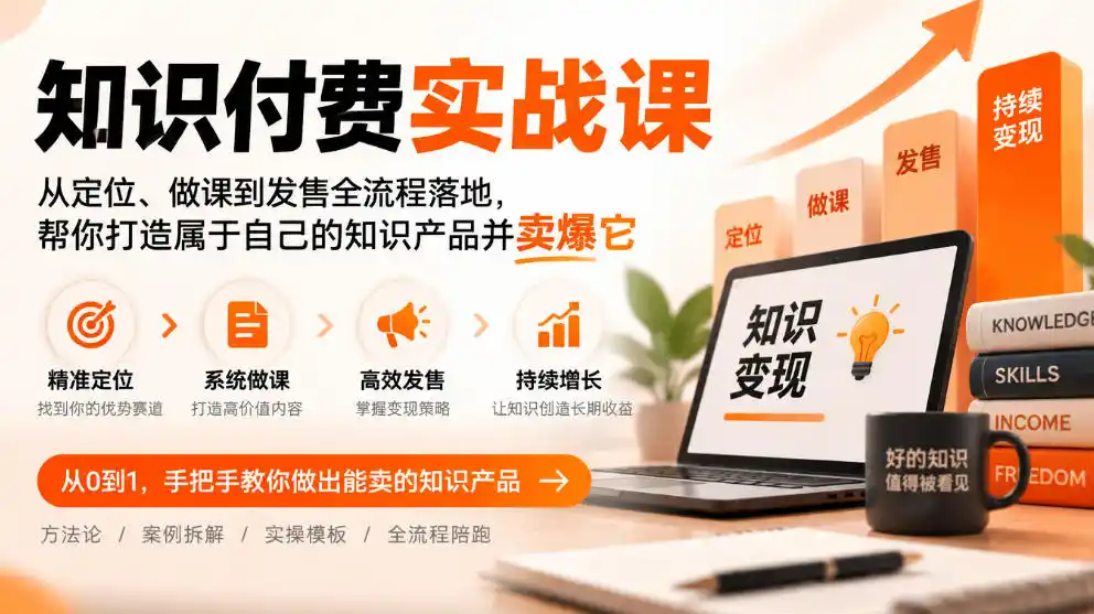 知识付费实战课：从定位、做课到发售全流程落地，帮你打造属于自己的知识产品并卖爆它-免费项目网
