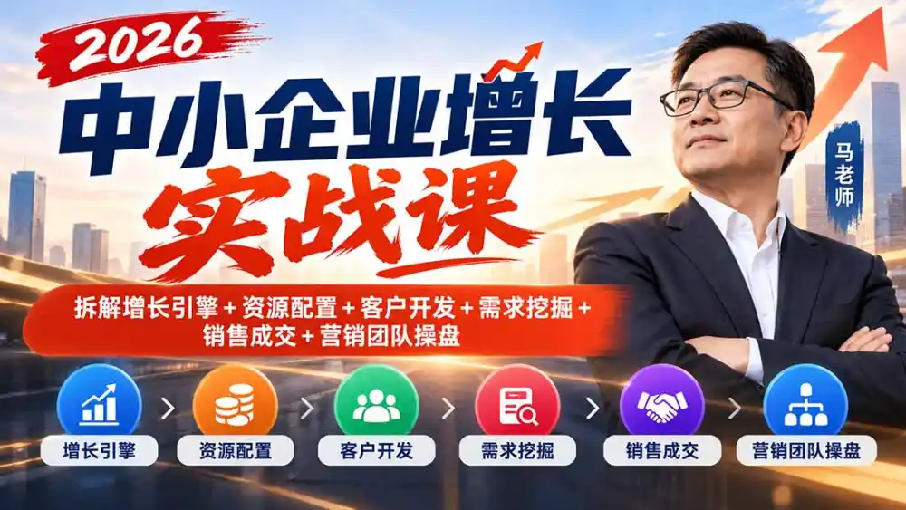 2026中小企业增长实战课｜拆解增长引擎+资源配置+客户开发+需求挖掘+销售成交+营销团队操盘-免费项目网
