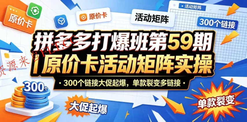 拼多多打爆班第59期｜原价卡活动矩阵实操，300个链接大促起爆，单款裂变多链接